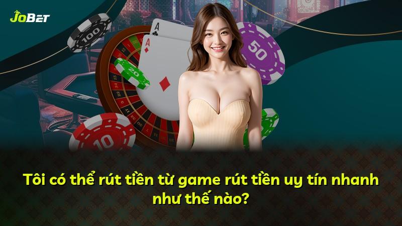 Tôi có thể rút tiền từ game rút tiền uy tín nhanh như thế nào?