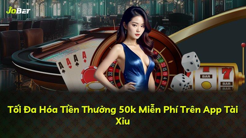 Tối Đa Hóa Tiền Thưởng 50k Miễn Phí Trên App Tài Xỉu