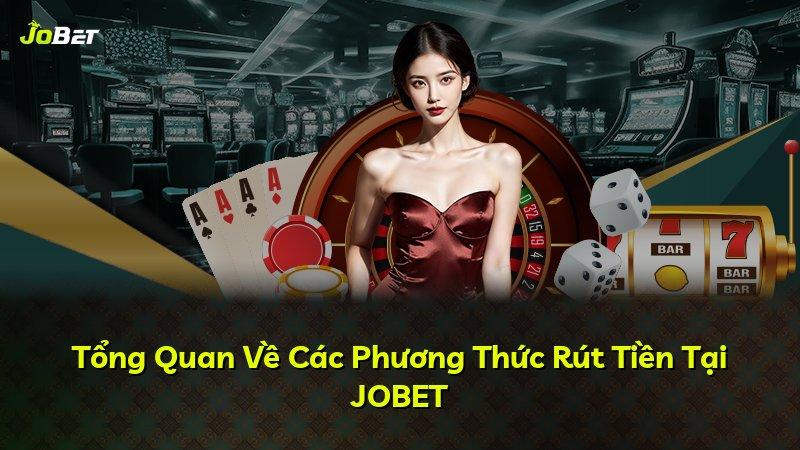 Tổng Quan Về Các Phương Thức Rút Tiền Tại JOBET