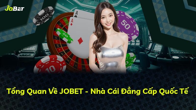 Tổng Quan Về JOBET - Nhà Cái Đẳng Cấp Quốc Tế