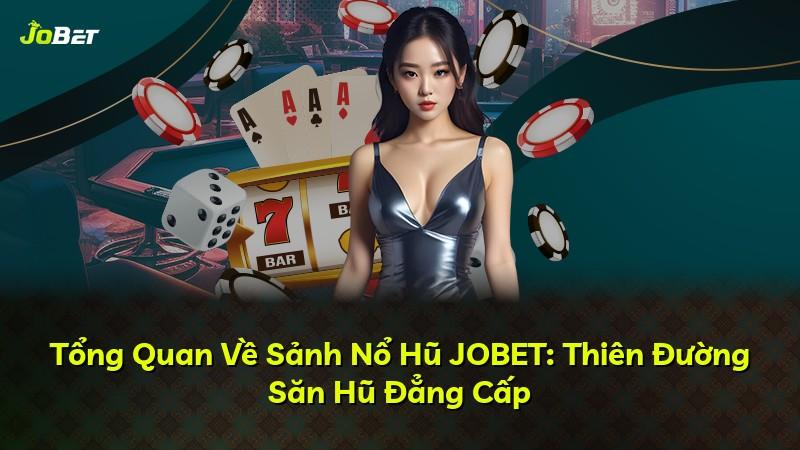 Tổng Quan Về Sảnh Nổ Hũ JOBET: Thiên Đường Săn Hũ Đẳng Cấp