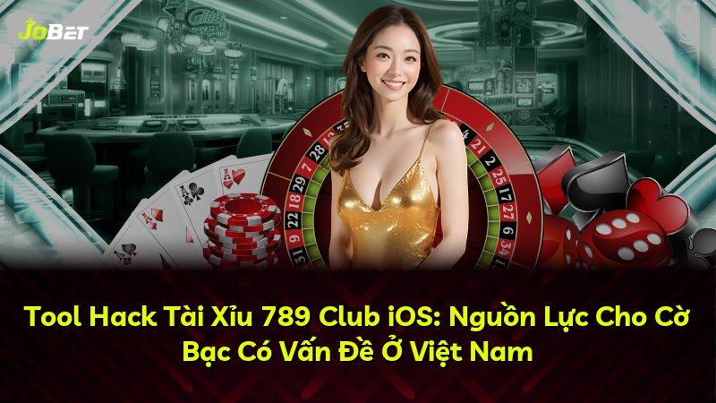 Tool Hack Tài Xỉu 789 Club iOS: Nguồn Lực Cho Cờ Bạc Có Vấn Đề Ở Việt Nam