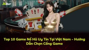 Top 10 Game Nổ Hũ Uy Tín Tại Việt Nam – Hướng Dẫn Chọn Cổng Game