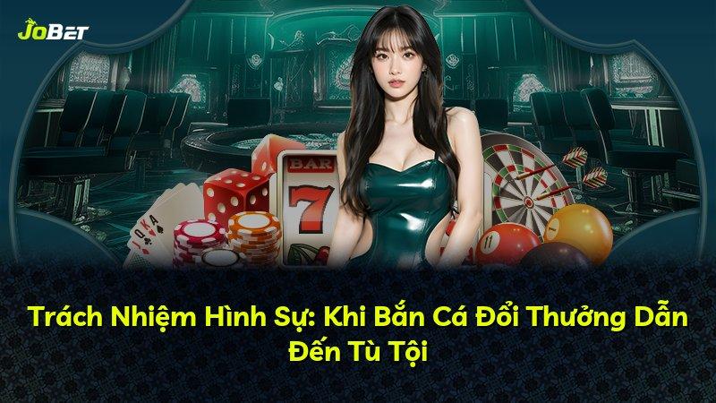 Trách Nhiệm Hình Sự: Khi Bắn Cá Đổi Thưởng Dẫn Đến Tù Tội