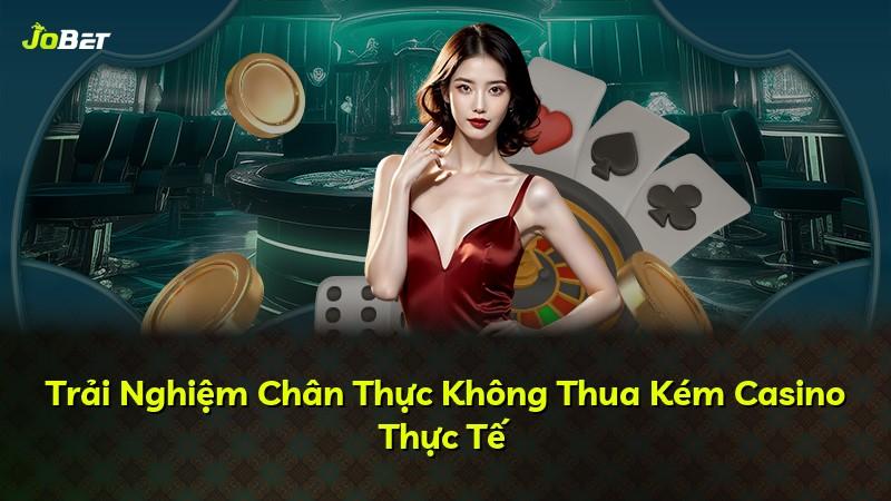 Trải Nghiệm Chân Thực Không Thua Kém Casino Thực Tế