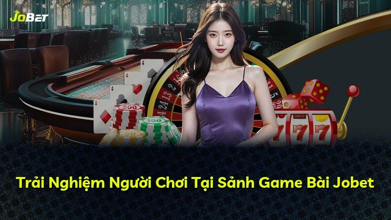 Trải Nghiệm Người Chơi Tại Sảnh Game Bài Jobet