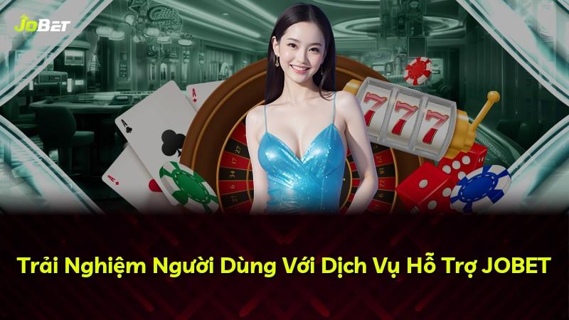 Trải Nghiệm Người Dùng Với Dịch Vụ Hỗ Trợ JOBET