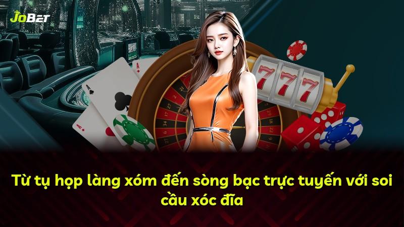 Từ tụ họp làng xóm đến sòng bạc trực tuyến với soi cầu xóc đĩa