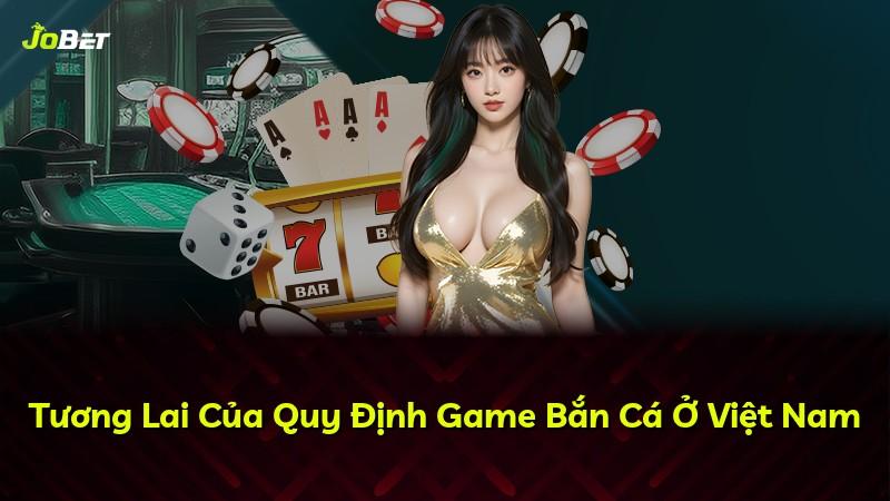Tương Lai Của Quy Định Game Bắn Cá Ở Việt Nam