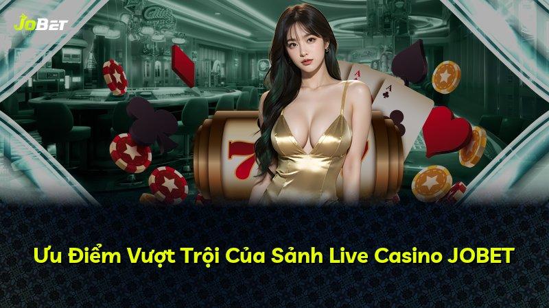 Ưu Điểm Vượt Trội Của Sảnh Live Casino JOBET