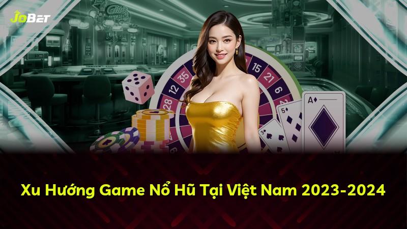 Xu Hướng Game Nổ Hũ Tại Việt Nam 2023-2024