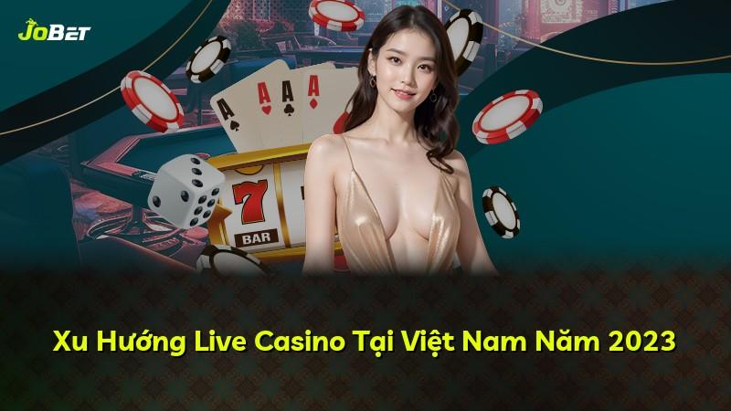 Xu Hướng Live Casino Tại Việt Nam Năm 2023