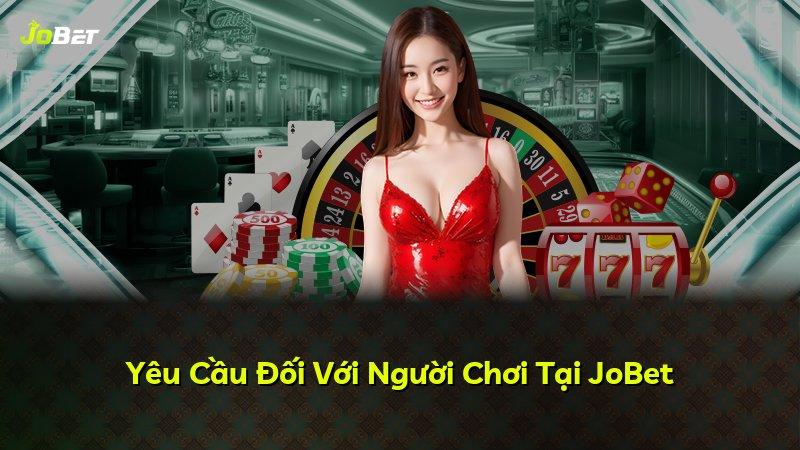 Yêu Cầu Đối Với Người Chơi Tại JoBet